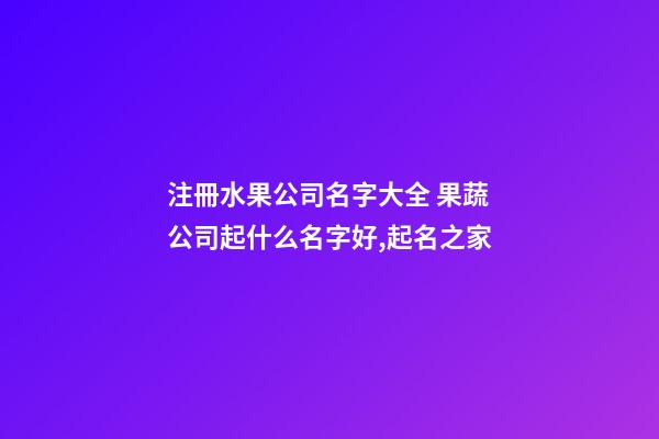 注冊水果公司名字大全 果蔬公司起什么名字好,起名之家-第1張-公司起名-玄機派